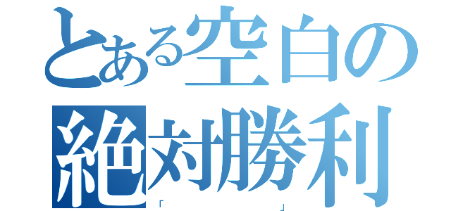 とある空白の絶対勝利（「                                 」）