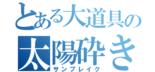 とある大道具の太陽砕き（サンブレイク）