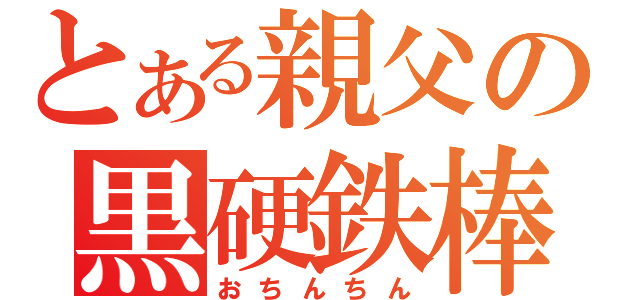 とある親父の黒硬鉄棒（おちんちん）