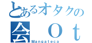 とあるオタクの会 Ｏｔａｋｕ ｎｏ Ｋａｉ（Ｍａｎｇａｔｅｃａ）