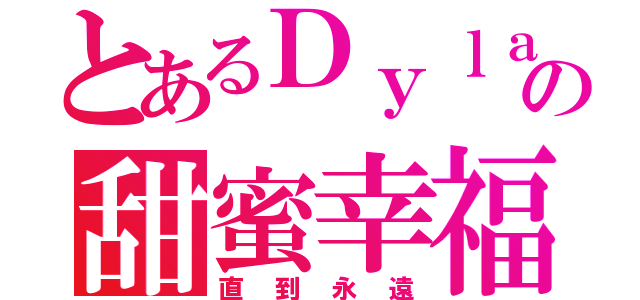 とあるＤｙｌａｎ與我の甜蜜幸福（直到永遠）