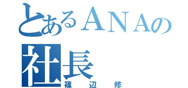 とあるＡＮＡの社長（篠辺修）