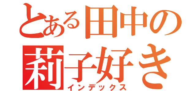 とある田中の莉子好き（インデックス）