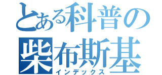 とある科普の柴布斯基（インデックス）