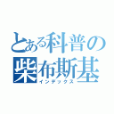 とある科普の柴布斯基（インデックス）