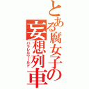 とある腐女子の妄想列車（パラレルワールド）