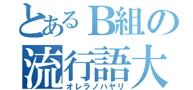 とあるＢ組の流行語大賞（オレラノハヤリ）