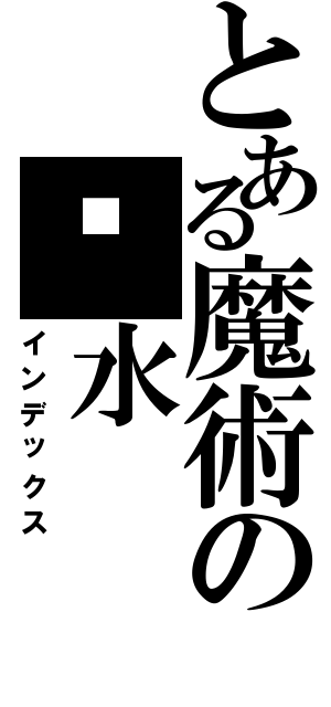 とある魔術の乜水Ⅱ（インデックス）