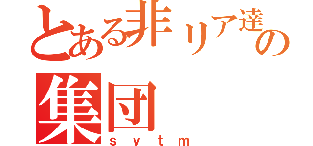 とある非リア達の集団（ｓ ｙ ｔ ｍ ）