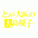 とある大阪の大島優子（）