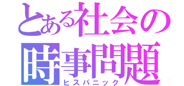 とある社会の時事問題（ヒスパニック）