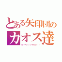 とある矢印団のカオス達（パァァティィィィッヤホォォイ！！）