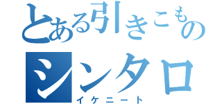 とある引きこもりのシンタロー（イケニート）