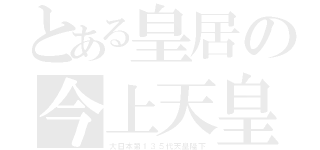 とある皇居の今上天皇（大日本第１３５代天皇陛下）