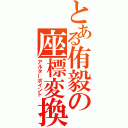 とある侑毅の座標変換（アルターポイント）