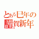 とある巳年の謹賀新年（あ）