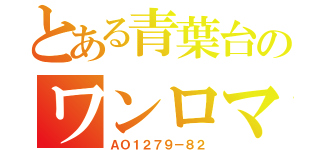 とある青葉台のワンロマ（ＡＯ１２７９－８２）