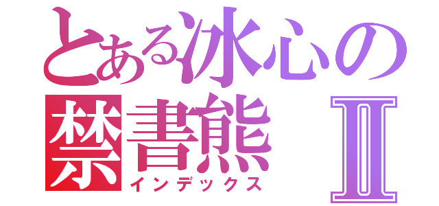 とある冰心の禁書熊Ⅱ（インデックス）