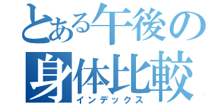 とある午後の身体比較（インデックス）