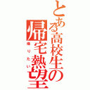 とある高校生の帰宅熱望（帰りたい）