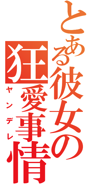 とある彼女の狂愛事情（ヤンデレ）