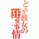 とある彼女の狂愛事情（ヤンデレ）