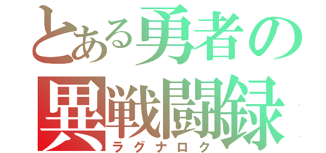 とある勇者の異戦闘録（ラグナロク）