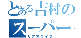 とある吉村のスーパー記念日（リア充ライフ）