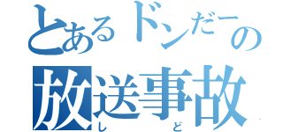 とあるドンだーの放送事故（しど）