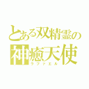 とある双精霊の神癒天使（ラファエル）