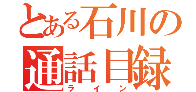 とある石川の通話目録（ライン）