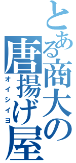 とある商大の唐揚げ屋（オイシイヨ）