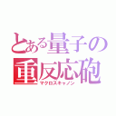 とある量子の重反応砲（マクロスキャノン）