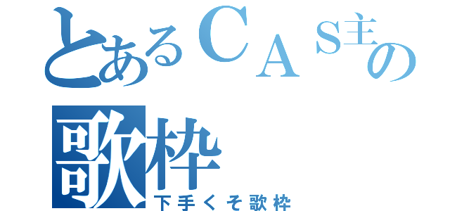 とあるＣＡＳ主の歌枠（下手くそ歌枠）