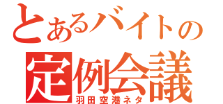 とあるバイトの定例会議（羽田空港ネタ）