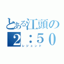 とある江頭の２：５０（レジェンド）