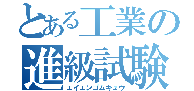 とある工業の進級試験（エイエンゴムキュウ）