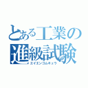 とある工業の進級試験（エイエンゴムキュウ）