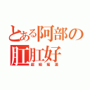 とある阿部の肛肛好（超級痴漢）