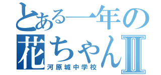 とある一年の花ちゃん学級Ⅱ（河原城中学校）