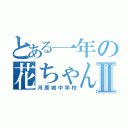 とある一年の花ちゃん学級Ⅱ（河原城中学校）