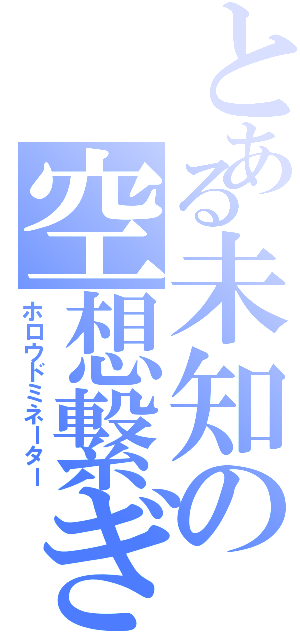 とある未知の空想繋ぎ（ホロウドミネーター）