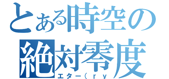 とある時空の絶対零度（エター（ｒｙ）