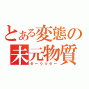 とある変態の未元物質（ダークマター）