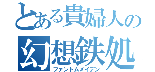 とある貴婦人の幻想鉄処女（ファントムメイデン）