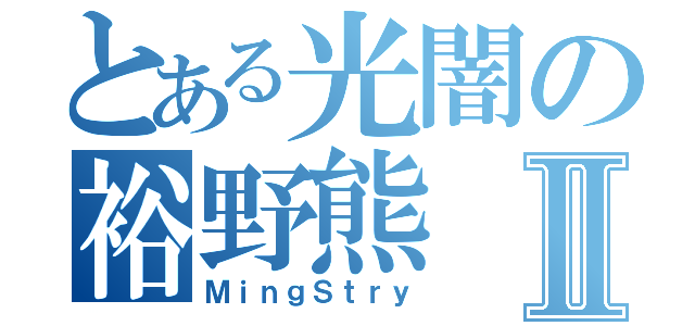 とある光闇の裕野熊Ⅱ（ＭｉｎｇＳｔｒｙ）