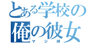 とある学校の俺の彼女（マジ神）