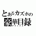 とあるカズホの豪華目録（デラックス）