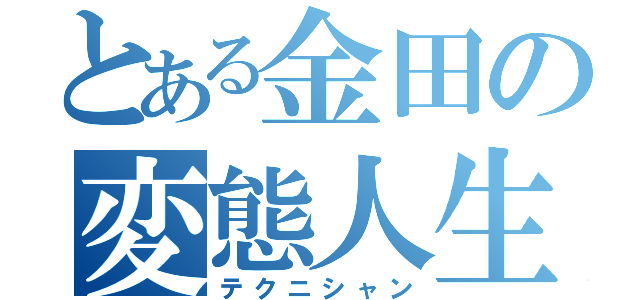 とある金田の変態人生（テクニシャン）