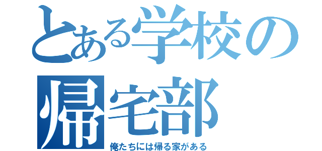 とある学校の帰宅部（俺たちには帰る家がある）